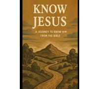 Know Jesus: A Journey to Know Him from the Bible