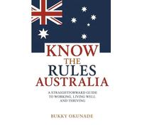Know the Rules Australia: A Straightforward Guide to Working, Living Well and Thriving