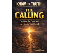 Know The Truth: The Calling The Cost, the Cross, and the Life of a True Disciple