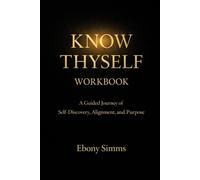Know Thyself Workbook: A Guided Journey of Self-Discovery, Alignment, and Purpose