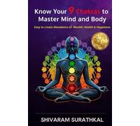 Know Your 9 Chakras to Master Mind and Body: Easy to Create an Abundance of Wealth, Health & Happiness