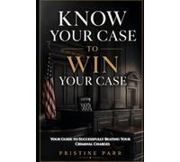 Know Your Case to Win Your Case: Your Guide to Successfully Beating Your Criminal Charges