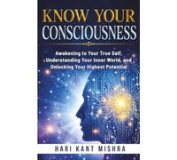 Know Your Consciousness: Awakening to Your True Self, Understanding Your Inner World, and Unlocking Your Highest Potential