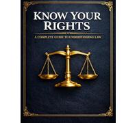 Know Your Rights: A Complete Guide to Understanding the law in Everyday Life Around the World