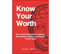 Know Your Worth: How to Build Unshakable Confidence, Stop Seeking Validation, and Respect Yourself Again