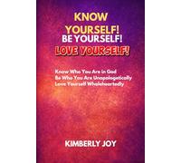 KNOW YOURSELF! BE YOURSELF! LOVE YOURSELF!: Know Who You Are in God! Be Who You Are Unapologetically! Love Yourself Wholeheartedly!