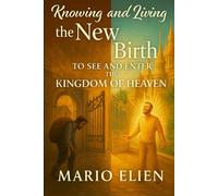 Knowing and Living the New Birth : To See and Enter the Kingdom of Heaven