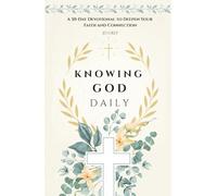 Knowing God Daily. A 30-Day Devotional to Deepen Your Faith and Connection: Thirty Days to Awaken Your Heart, Strengthen Your Faith, and Deepen Your Connection with God