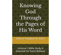 Knowing God Through the Pages of His Word: Volume I: Bible Study Is Essential for Every Believer