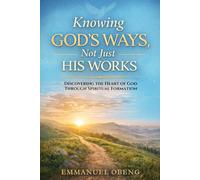 Knowing God's Ways, Not Just His Works: Discovering the Heart of God Through Spiritual Formation