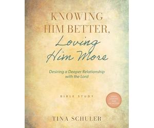 Knowing Him Better, Loving Him More: Desiring a Deeper Relationship with the Lord