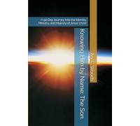 Knowing Him by Name: The Son: A 90 Day Journey Into the Identity, Ministry, and Majesty of Jesus Christ