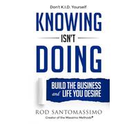 Knowing Isn't Doing: Build the Business and Life You Desire