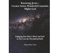 Knowing Jesus - Creator, Savior, Wonderful Counselor, Mighty God: Engaging Your Heart, Mind, and Soul as You Cross the Threshold of Faith