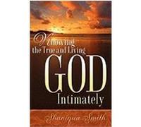 Knowing the True and Living God Intimately Shaniqua Smith (Auteur)