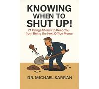 Knowing When to Shut Up!: 21 Cringe Stories to Keep You from Becoming the Next Office Meme