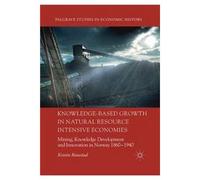 Knowledge-Based Growth In Natural Resource Intensive Economies : Mining, Knowledge Development And Innovation In Norway 1860-1940