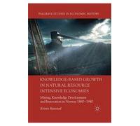 Knowledge-Based Growth In Natural Resource Intensive Economies : Mining, Knowledge Development And Innovation In Norway 1860-1940