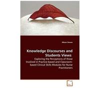 Knowledge Discourses And Students Views: Exploring The Perceptions Of Those Involved In Practice-Based And Classroom-Based Clinical Skills Modules For Nurse Practitioners
