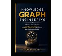 Knowledge Graph Engineering: A Practical Guide to Building Intelligent Data Networks, GraphRAG Systems, Neo4j Applications, and Enterprise AI Solutions