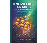 KNOWLEDGE GRAPHS FOR AI SYSTEMS: Build Structured Intelligence for Search, Reasoning, and Large Language Models.