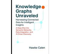 Knowledge Graphs Unraveled: Harnessing Connected Data for Intelligent Insights: A Deep Dive into Semantic Networks, Data Integration, and AI Driven Discovery