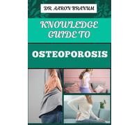 Knowledge Guide To Osteoporosis: Essential Manual To Prevention, Diagnosis, And Treatment Strategies For Stronger And Improved Bone Health