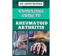 Knowledge Guide To Rheumatoid Arthritis: Essential Manual To Proven Strategies, Pain Relief, And Effective Treatments For Joint Health