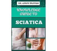 Knowledge Guide To Sciatica: Essential Manual To Proven Relief Methods, Pain Management Strategies, And Effective Exercises For Long Term Recovery