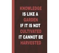 Knowledge Is Like A Garden If It Not Cultivated It Cannot Be Harvested: Wise Captions 6 x 9 Blank 110 Pages Lined Notebook. - Unisex Gift for Friends, Family, Co-workers, Students
