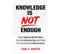 Knowledge is NOT Enough: How to bring order to your mental chaos, close the implementation gap, and finally transform your goals into radical action.