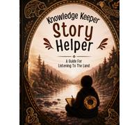 Knowledge Keeper Story Helper: A Guide to Listening To The Land