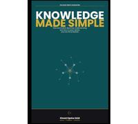 Knowledge Made Simple: How Information Becomes Understanding-and How to Learn, Retain, and Use What Matters