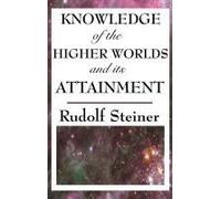 Knowledge Of The Higher Worlds And Its Attainment