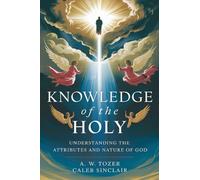 Knowledge of the Holy: Understanding the Attributes and Nature of God
