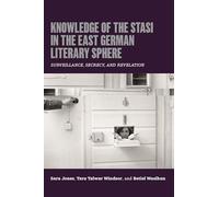 Knowledge of the Stasi in the East German Literary Sphere: Surveillance, Secrecy, and Revelation