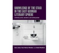 Knowledge of the Stasi in the East German Literary Sphere: Surveillance, Secrecy, and Revelation