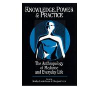Knowledge, Power, And Practice : The Anthropology Of Medicine And Everyday Life Comparative Studies Of Health Systems And Medical Care