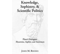 Knowledge Sophistry and Scientific Politics Platos Dialogues Theaetetus Sophist and Statesman by James M. Rhodes James M. Rhodes (Auteur)