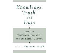 Knowledge, Truth, And Duty: Essays On Epistemic Justification, Responsibility, And Virtue