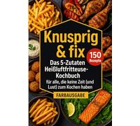 Knusprig & fix: Das 5-Zutaten Heissluftfritteuse Kochbuch
