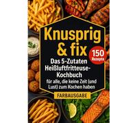Knusprig & fix: Das 5-Zutaten Heissluftfritteuse Kochbuch