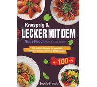 Knusprig & Lecker mit dem Ninja Foodi MAX Dual Zone: 100 Airfryer-Rezepte für gesundes Kochen - schnell, einfach & alltagstauglich