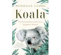 Koala: The Extraordinary Life of an Enigmatic Animal