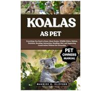 Koalas As Pet: Everything You Need To Know About Koalas, Wildlife Ethics, Habitat, Nutrition, Breeding, Interaction, Handling, Diet, And Supporting Conservation Without Pet Ownership
