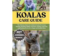 Koalas Care Guide: The Ultimate Koala Care Guide for Exotic Pet Lovers: Housing, Breeding, Habitat, Nutrition, Feeding, Legal Tips, and Bonding Secrets for a Happy and Healthy Koala