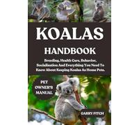 KOALAS HANDBOOK: Breeding, Health Care, Behavior, Socialisation And Everything You Need To Know About Keeping Koalas As Home Pets.