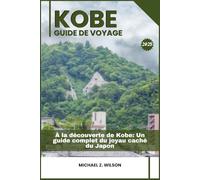 KOBE GUIDE DE VOYAGE: À la découverte de Kobe: Un guide complet du joyau caché du Japon