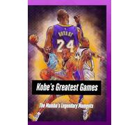 Kobe's Greatest Games: The Mamba’s Legendary Moments: The Mamba Mentality: 24 Unforgettable Moments from Kobe’s Career