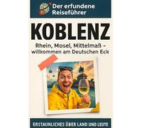 Koblenz: Rhein, Mosel, Mittelmaß - willkommen am Deutschen Eck. Der erfundene Reiseführer